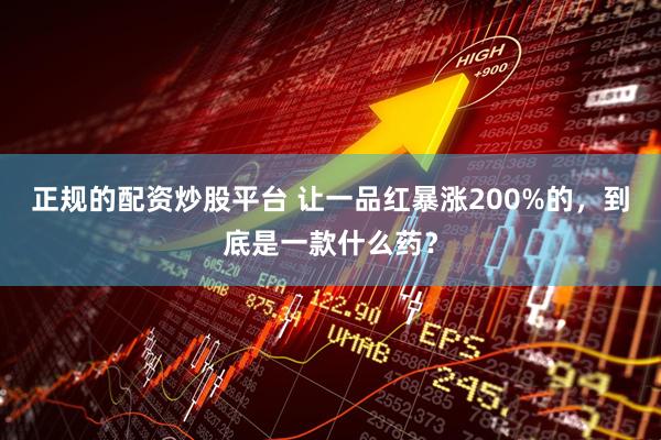 正规的配资炒股平台 让一品红暴涨200%的，到底是一款什么药？