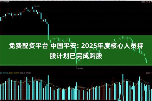 免费配资平台 中国平安: 2025年度核心人员持股计划已完成购股
