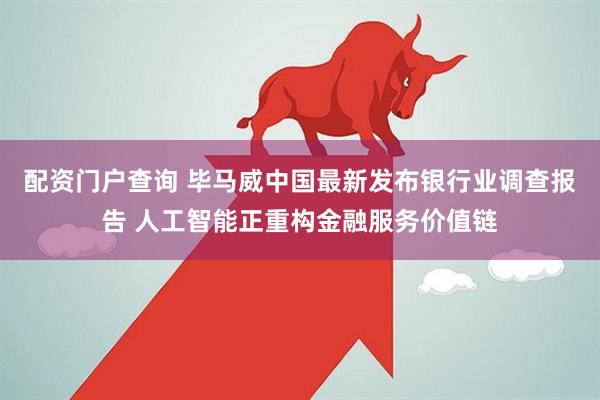 配资门户查询 毕马威中国最新发布银行业调查报告 人工智能正重构金融服务价值链