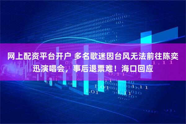 网上配资平台开户 多名歌迷因台风无法前往陈奕迅演唱会，事后退票难！海口回应