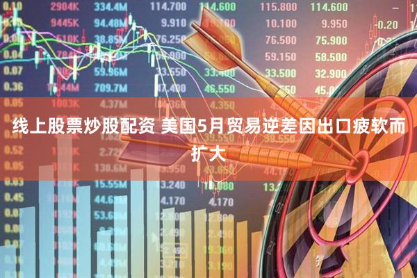 线上股票炒股配资 美国5月贸易逆差因出口疲软而扩大