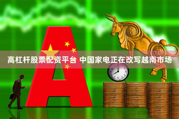 高杠杆股票配资平台 中国家电正在改写越南市场