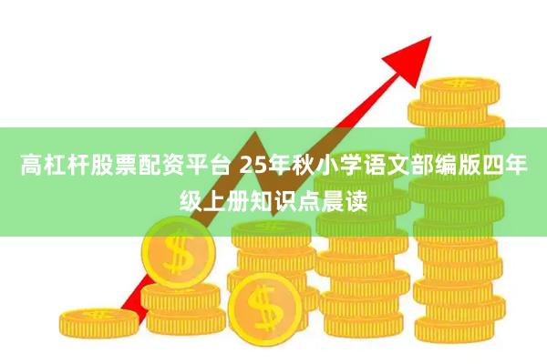 高杠杆股票配资平台 25年秋小学语文部编版四年级上册知识点晨读