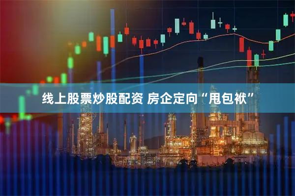 线上股票炒股配资 房企定向“甩包袱”