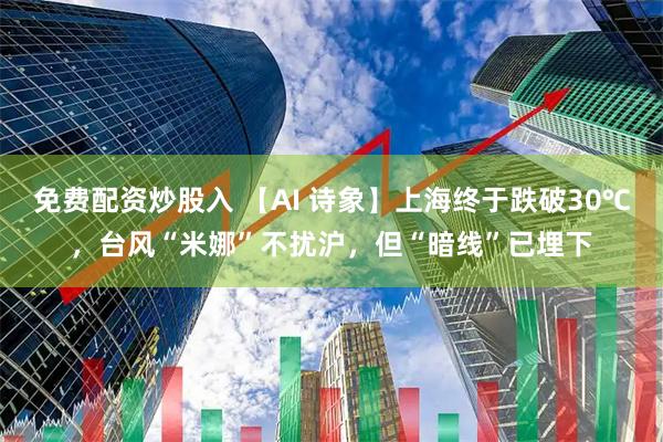 免费配资炒股入 【AI 诗象】上海终于跌破30℃，台风“米娜”不扰沪，但“暗线”已埋下