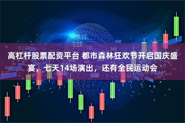 高杠杆股票配资平台 都市森林狂欢节开启国庆盛宴，七天14场演出，还有全民运动会