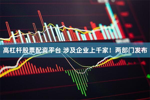 高杠杆股票配资平台 涉及企业上千家！两部门发布